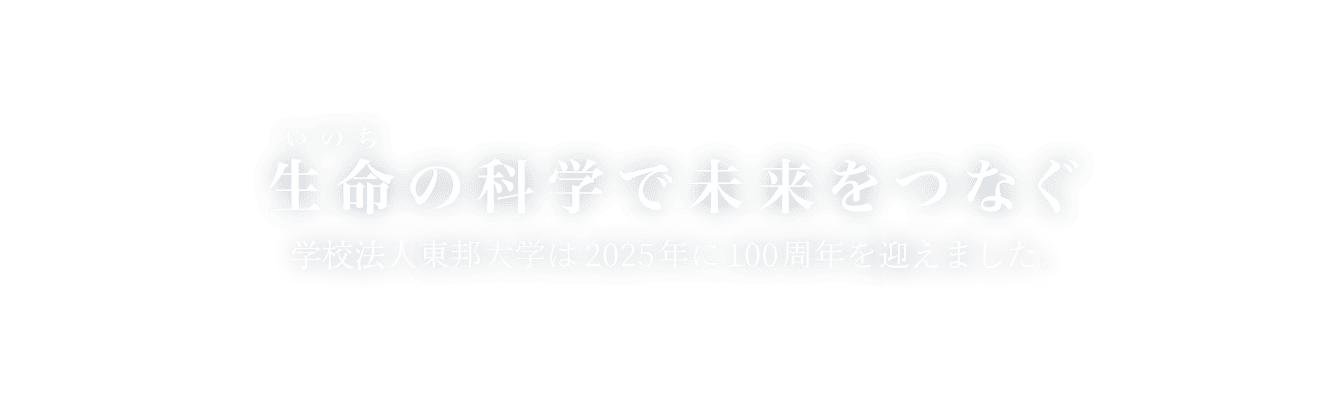 生命の科学で未来をつなぐ　東邦大学は2025年に100周年を迎えます。